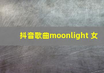 抖音歌曲moonlight 女